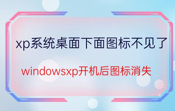 xp系统桌面下面图标不见了 windowsxp开机后图标消失？